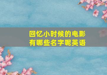 回忆小时候的电影有哪些名字呢英语