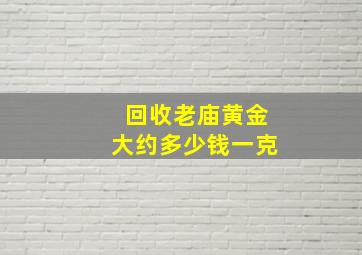 回收老庙黄金大约多少钱一克