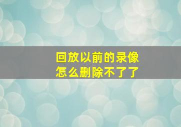 回放以前的录像怎么删除不了了