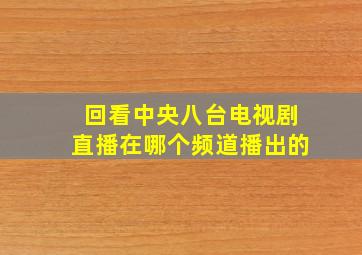 回看中央八台电视剧直播在哪个频道播出的