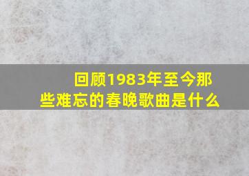 回顾1983年至今那些难忘的春晚歌曲是什么