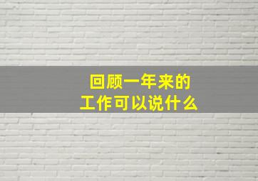 回顾一年来的工作可以说什么