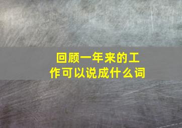 回顾一年来的工作可以说成什么词