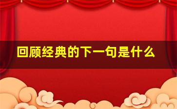 回顾经典的下一句是什么