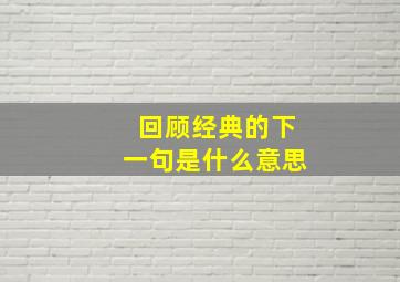 回顾经典的下一句是什么意思