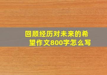 回顾经历对未来的希望作文800字怎么写