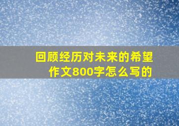 回顾经历对未来的希望作文800字怎么写的