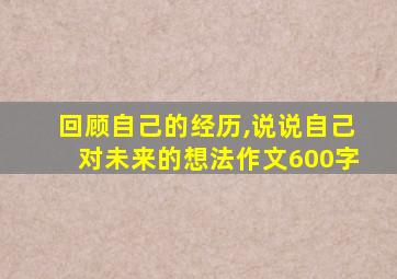 回顾自己的经历,说说自己对未来的想法作文600字