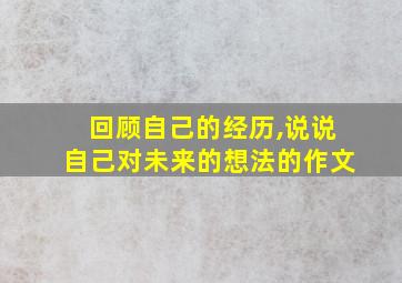 回顾自己的经历,说说自己对未来的想法的作文