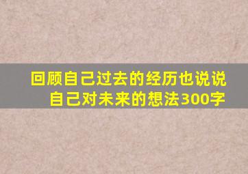 回顾自己过去的经历也说说自己对未来的想法300字