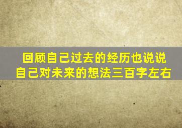 回顾自己过去的经历也说说自己对未来的想法三百字左右