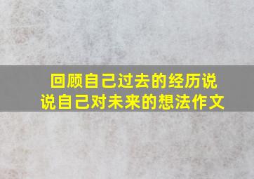 回顾自己过去的经历说说自己对未来的想法作文