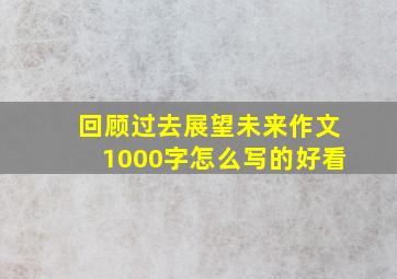 回顾过去展望未来作文1000字怎么写的好看