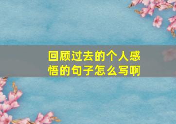 回顾过去的个人感悟的句子怎么写啊