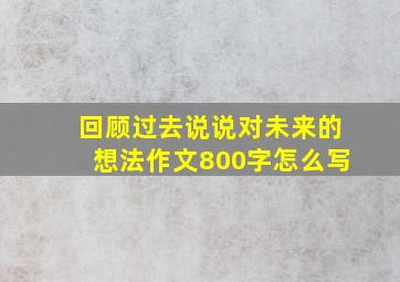 回顾过去说说对未来的想法作文800字怎么写