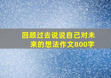 回顾过去说说自己对未来的想法作文800字