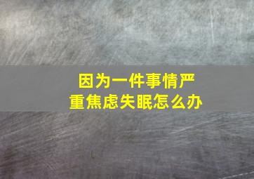 因为一件事情严重焦虑失眠怎么办