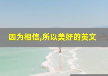 因为相信,所以美好的英文