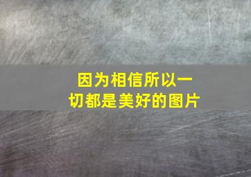 因为相信所以一切都是美好的图片