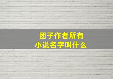 团子作者所有小说名字叫什么