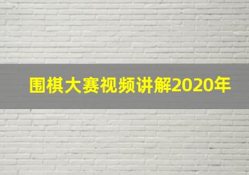 围棋大赛视频讲解2020年