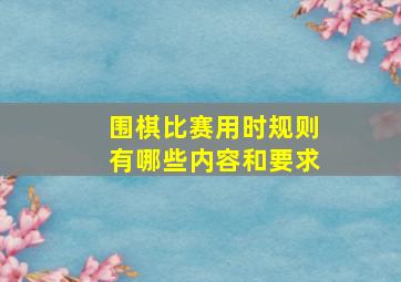 围棋比赛用时规则有哪些内容和要求