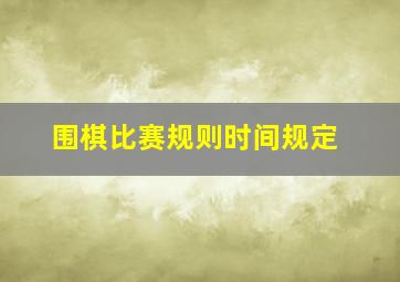 围棋比赛规则时间规定