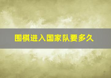 围棋进入国家队要多久