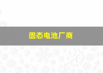 固态电池厂商