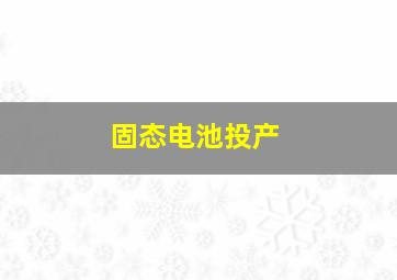 固态电池投产