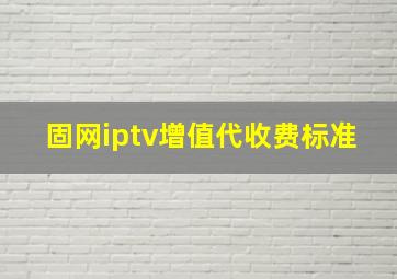 固网iptv增值代收费标准