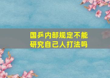 国乒内部规定不能研究自己人打法吗