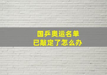 国乒奥运名单已敲定了怎么办