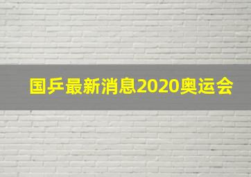 国乒最新消息2020奥运会