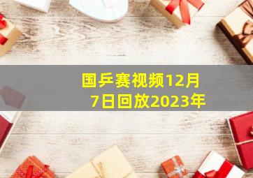 国乒赛视频12月7日回放2023年