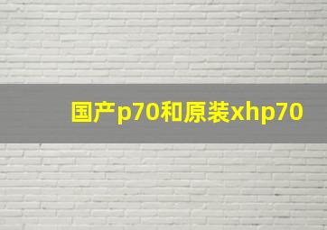 国产p70和原装xhp70