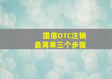 国信OTC注销最简单三个步骤