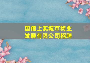 国信上实城市物业发展有限公司招聘