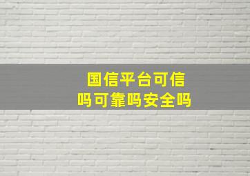 国信平台可信吗可靠吗安全吗