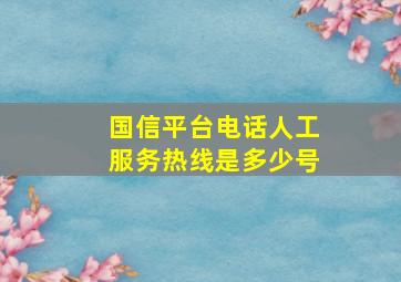 国信平台电话人工服务热线是多少号