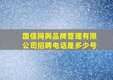 国信网舆品牌管理有限公司招聘电话是多少号