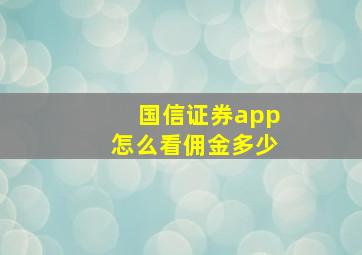 国信证券app怎么看佣金多少