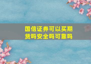 国信证券可以买期货吗安全吗可靠吗