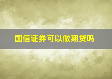 国信证券可以做期货吗