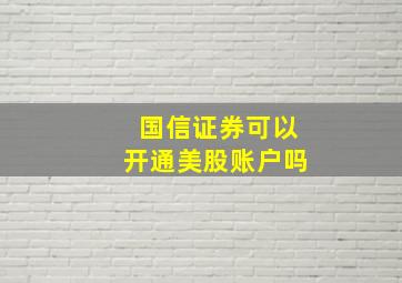 国信证券可以开通美股账户吗