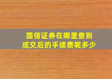 国信证券在哪里查到成交后的手续费呢多少