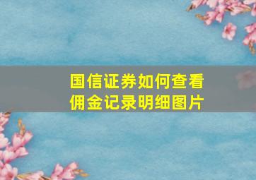 国信证券如何查看佣金记录明细图片