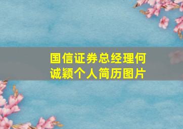 国信证券总经理何诚颖个人简历图片