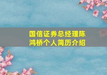 国信证券总经理陈鸿桥个人简历介绍