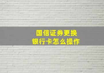 国信证券更换银行卡怎么操作